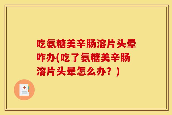 吃氨糖美辛肠溶片头晕咋办(吃了氨糖美辛肠溶片头晕怎么办？)