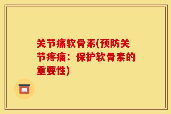 关节痛软骨素(关节:保护软骨素的重要性) 关节痛软骨素(关节:保护软骨素的重要性)