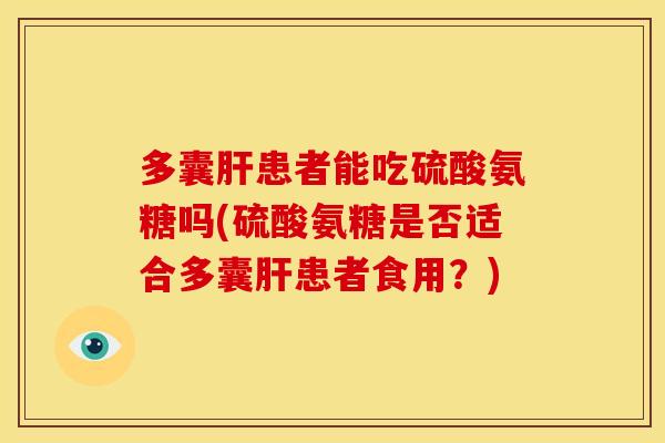 多囊患者能吃硫酸氨糖吗(硫酸氨糖是否适合多囊患者食用？)