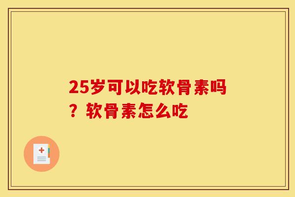25岁可以吃软骨素吗？软骨素怎么吃
