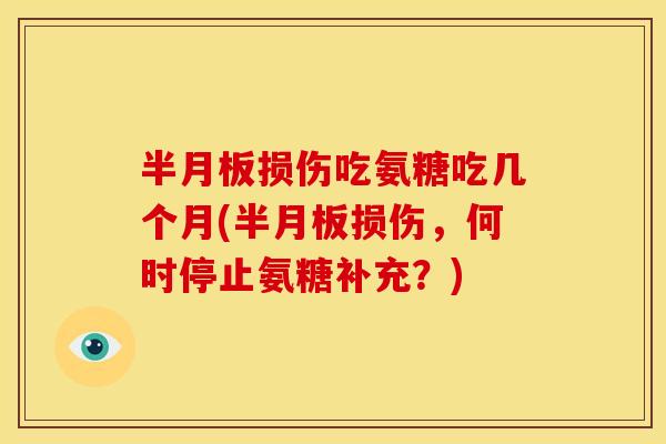 损伤吃氨糖吃几个月(损伤,何时停止氨糖补充?) 损伤吃氨糖吃几个月(损伤,何时停止氨糖补充?)