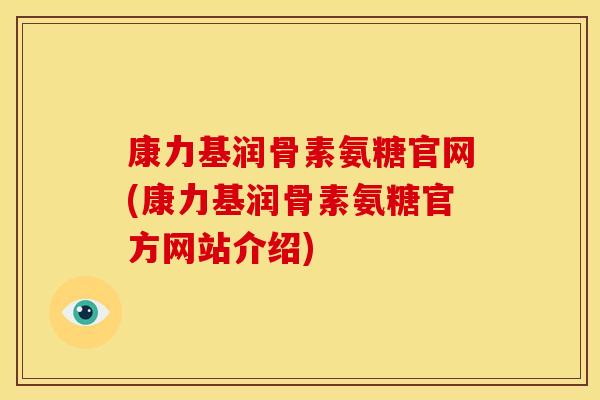 康力基润骨素氨糖官网(康力基润骨素氨糖官方网站介绍)