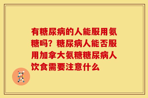有的人能服用氨糖吗?人能否服用加拿大氨糖人饮食需要注意什么 有的人能服用氨糖吗?人能否服用加拿大氨糖人饮食需要注意什么