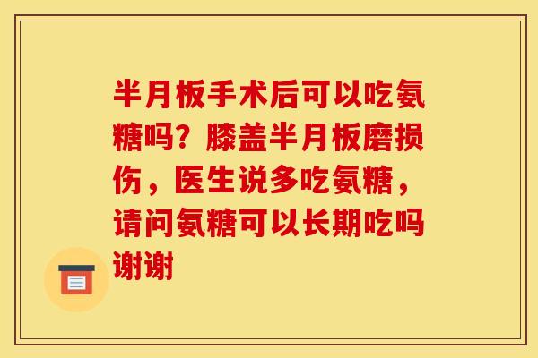 手术后可以吃氨糖吗?膝盖磨损伤,医生说多吃氨糖,请问氨糖可以长期吃吗谢谢 手术后可以吃氨糖吗?膝盖磨损伤,医生说多吃氨糖,请问氨糖可以长期吃吗谢谢