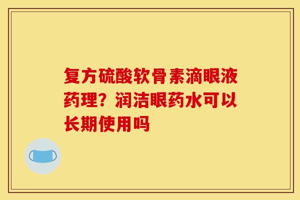 复方硫酸软骨素滴眼液药理?润洁眼药水可以长期使用吗 复方硫酸软骨素滴眼液药理?润洁眼药水可以长期使用吗
