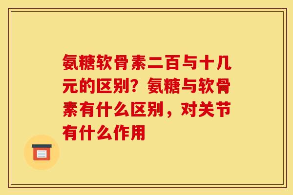 氨糖软骨素二百与十几元的区别?氨糖与软骨素有什么区别,对关节有什么作用 氨糖软骨素二百与十几元的区别?氨糖与软骨素有什么区别,对关节有什么作用