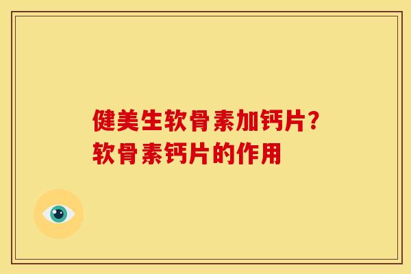 健美生软骨素加钙片?软骨素钙片的作用 健美生软骨素加钙片?软骨素钙片的作用