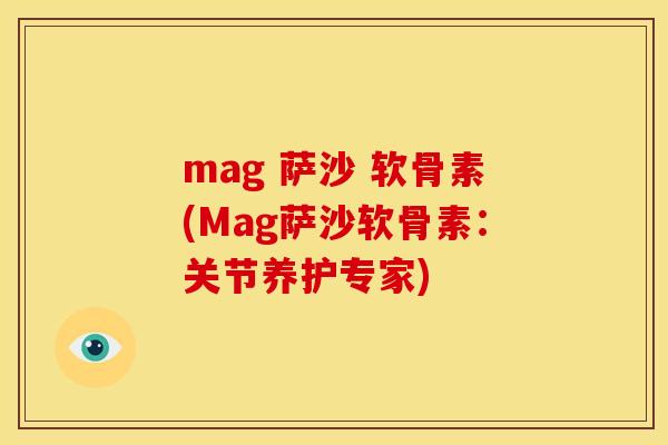 mag 萨沙 软骨素(Mag萨沙软骨素：关节养护专家)