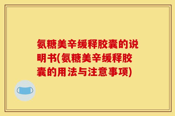 氨糖美辛缓释胶囊的说明书(氨糖美辛缓释胶囊的用法与注意事项)