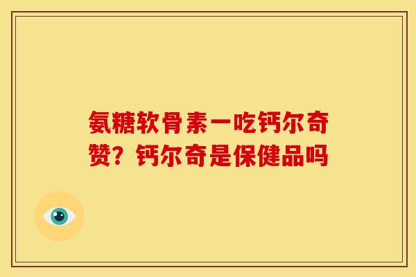 氨糖软骨素一吃钙尔奇赞?钙尔奇是保健品吗 氨糖软骨素一吃钙尔奇赞?钙尔奇是保健品吗