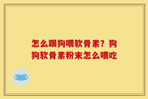 怎么跟狗喂软骨素?狗狗软骨素粉末怎么喂吃 怎么跟狗喂软骨素?狗狗软骨素粉末怎么喂吃