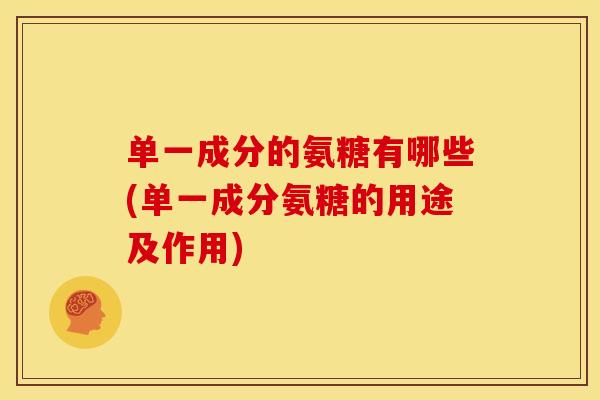 单一成分的氨糖有哪些(单一成分氨糖的用途及作用)