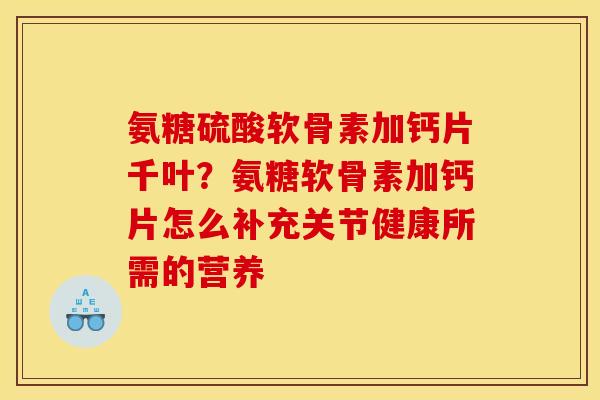 氨糖硫酸软骨素加钙片千叶？氨糖软骨素加钙片怎么补充关节健康所需的营养