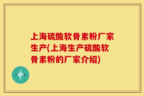 上海硫酸软骨素粉厂家生产(上海生产硫酸软骨素粉的厂家介绍) 上海硫酸软骨素粉厂家生产(上海生产硫酸软骨素粉的厂家介绍)
