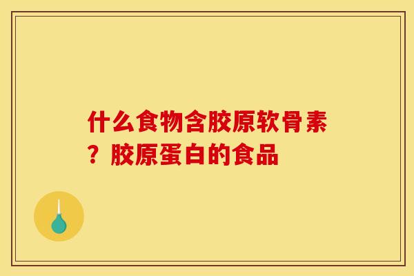 什么食物含胶原软骨素?胶原蛋白的食品 什么食物含胶原软骨素?胶原蛋白的食品