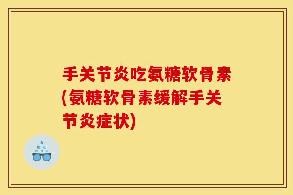 手吃氨糖软骨素(氨糖软骨素缓解手关节状)