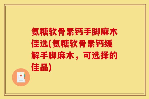 氨糖软骨素钙手脚麻木佳选(氨糖软骨素钙缓解手脚麻木，可选择的佳品)