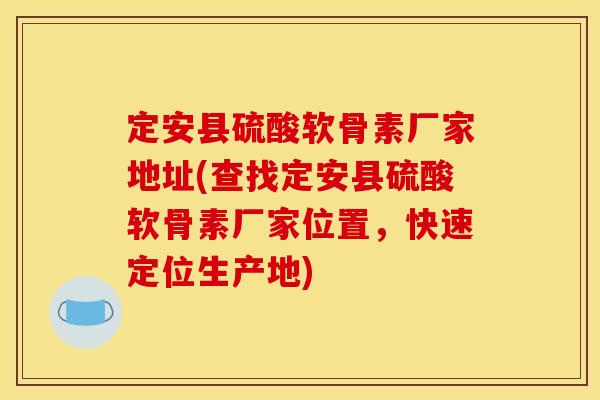 定安县硫酸软骨素厂家地址(查找定安县硫酸软骨素厂家位置,快速定位生产地) 定安县硫酸软骨素厂家地址(查找定安县硫酸软骨素厂家位置,快速定位生产地)