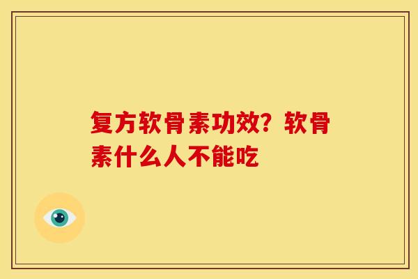 复方软骨素功效？软骨素什么人不能吃