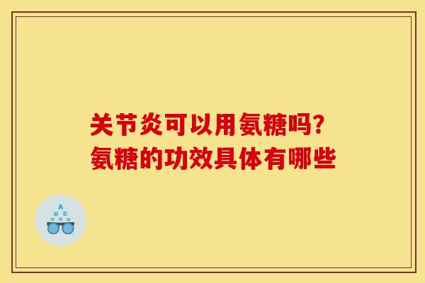 可以用氨糖吗？氨糖的功效具体有哪些