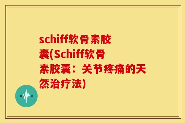 schiff软骨素胶囊(Schiff软骨素胶囊:关节的天然法) schiff软骨素胶囊(Schiff软骨素胶囊:关节的天然法)