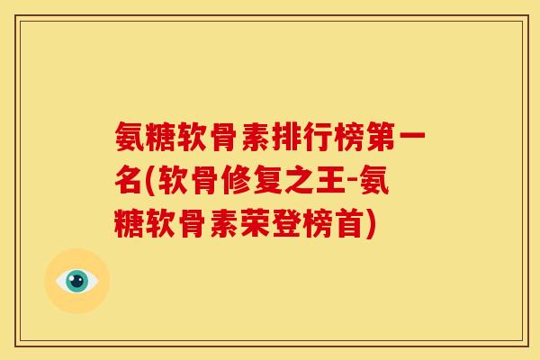 氨糖软骨素排行榜第一名(软骨修复之王-氨糖软骨素荣登榜首)