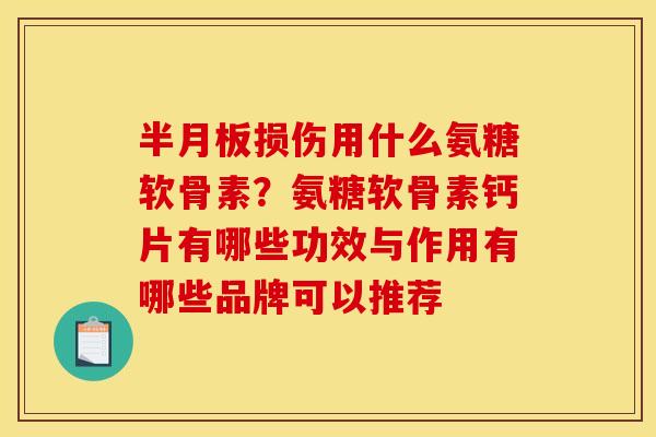 损伤用什么氨糖软骨素?氨糖软骨素钙片有哪些功效与作用有哪些品牌可以推荐 损伤用什么氨糖软骨素?氨糖软骨素钙片有哪些功效与作用有哪些品牌可以推荐