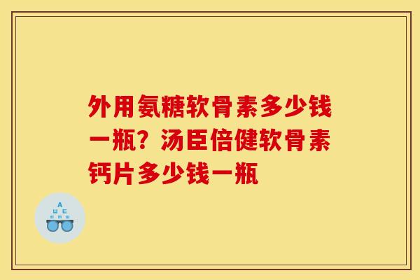 外用氨糖软骨素多少钱一瓶？汤臣倍健软骨素钙片多少钱一瓶
