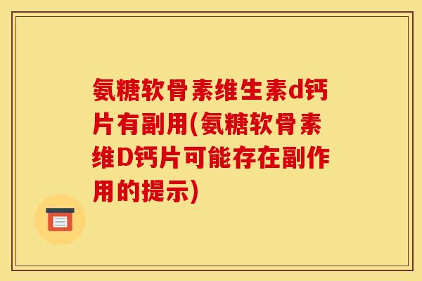 氨糖软骨素维生素d钙片有副用(氨糖软骨素维D钙片可能存在副作用的提示)