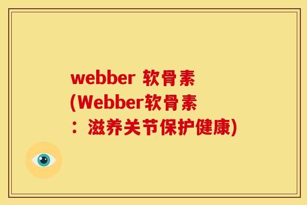 webber 软骨素(Webber软骨素：滋养关节保护健康)