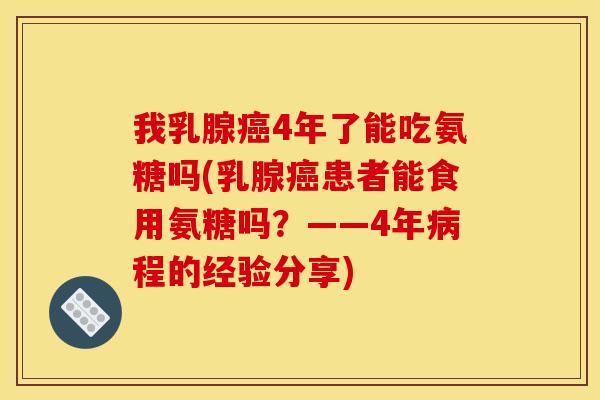 我乳腺4年了能吃氨糖吗(乳腺患者能食用氨糖吗？——4年程的经验分享)