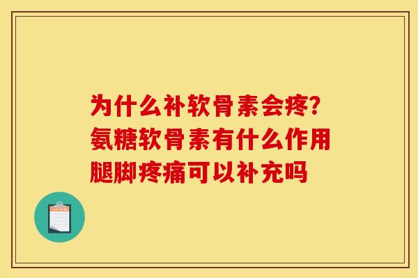 为什么补软骨素会疼?氨糖软骨素有什么作用腿脚可以补充吗 为什么补软骨素会疼?氨糖软骨素有什么作用腿脚可以补充吗