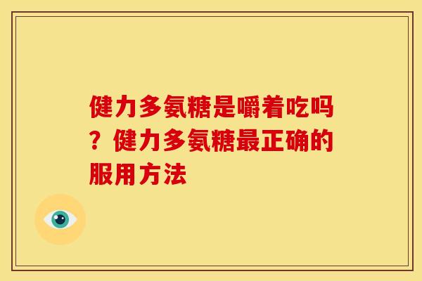 健力多氨糖是嚼着吃吗?健力多氨糖正确的服用方法 健力多氨糖是嚼着吃吗?健力多氨糖正确的服用方法