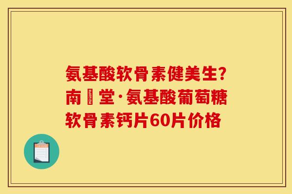 氨基酸软骨素健美生?南雲堂·氨基酸葡萄糖软骨素钙片60片价格 氨基酸软骨素健美生?南雲堂·氨基酸葡萄糖软骨素钙片60片价格