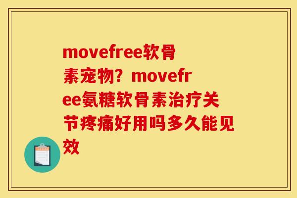 movefree软骨素宠物?movefree氨糖软骨素关节好用吗多久能见效 movefree软骨素宠物?movefree氨糖软骨素关节好用吗多久能见效