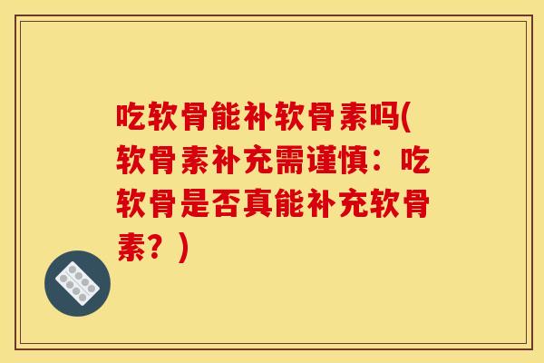 吃软骨能补软骨素吗(软骨素补充需谨慎：吃软骨是否真能补充软骨素？)