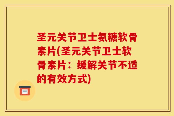 圣元关节卫士氨糖软骨素片(圣元关节卫士软骨素片:缓解关节不适的有效方式) 圣元关节卫士氨糖软骨素片(圣元关节卫士软骨素片:缓解关节不适的有效方式)