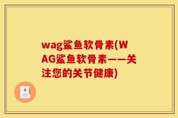 wag鲨鱼软骨素(WAG鲨鱼软骨素——关注您的关节健康) wag鲨鱼软骨素(WAG鲨鱼软骨素——关注您的关节健康)