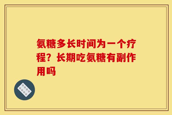 氨糖多长时间为一个疗程？长期吃氨糖有副作用吗