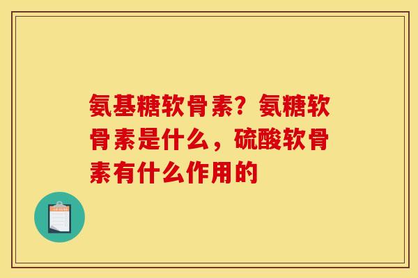 氨基糖软骨素?氨糖软骨素是什么,硫酸软骨素有什么作用的 氨基糖软骨素?氨糖软骨素是什么,硫酸软骨素有什么作用的