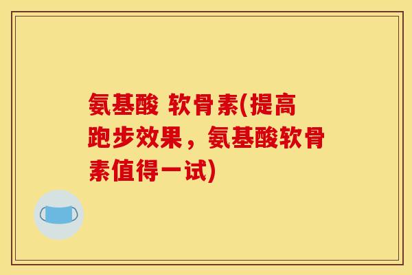 氨基酸 软骨素(提高跑步效果,氨基酸软骨素值得一试) 氨基酸 软骨素(提高跑步效果,氨基酸软骨素值得一试)