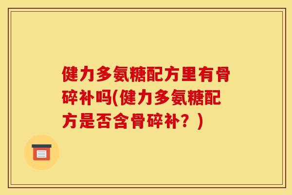 健力多氨糖配方里有骨碎补吗(健力多氨糖配方是否含骨碎补?) 健力多氨糖配方里有骨碎补吗(健力多氨糖配方是否含骨碎补?)