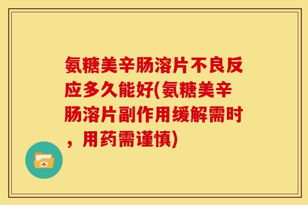 氨糖美辛肠溶片不良反应多久能好(氨糖美辛肠溶片副作用缓解需时，用药需谨慎)
