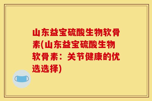 山东益宝硫酸生物软骨素(山东益宝硫酸生物软骨素:关节健康的优选选择) 山东益宝硫酸生物软骨素(山东益宝硫酸生物软骨素:关节健康的优选选择)