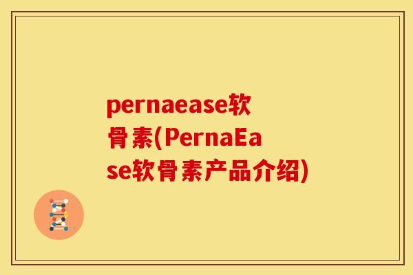 pernaease软骨素(PernaEase软骨素产品介绍) pernaease软骨素(PernaEase软骨素产品介绍)