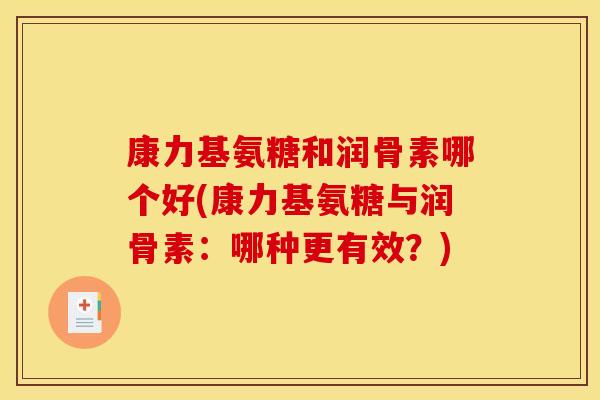康力基氨糖和润骨素哪个好(康力基氨糖与润骨素:哪种更有效?) 康力基氨糖和润骨素哪个好(康力基氨糖与润骨素:哪种更有效?)
