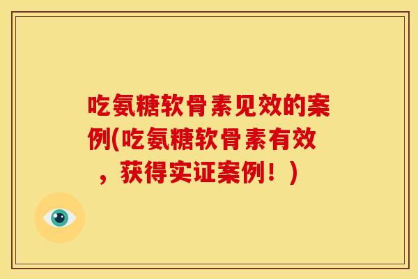 吃氨糖软骨素见效的案例(吃氨糖软骨素有效 ,获得实证案例!) 吃氨糖软骨素见效的案例(吃氨糖软骨素有效 ,获得实证案例!)