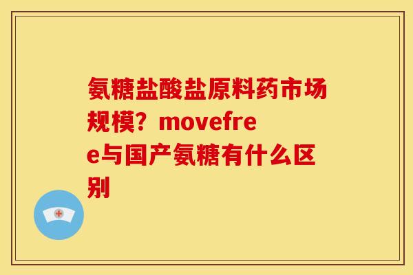 氨糖盐酸盐原料药市场规模?movefree与国产氨糖有什么区别 氨糖盐酸盐原料药市场规模?movefree与国产氨糖有什么区别