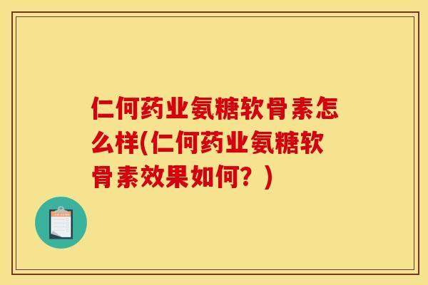 仁何药业氨糖软骨素怎么样(仁何药业氨糖软骨素效果如何?) 仁何药业氨糖软骨素怎么样(仁何药业氨糖软骨素效果如何?)