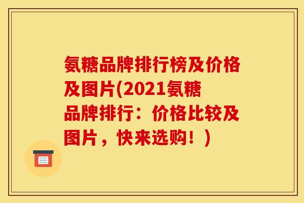 氨糖品牌排行榜及价格及图片(2021氨糖品牌排行：价格比较及图片，快来选购！)